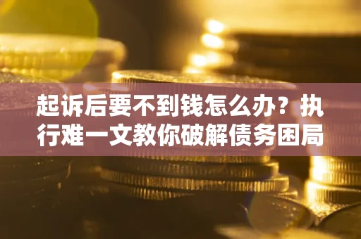 武汉起诉后要不到钱怎么办？执行难一文教你破解债务困局