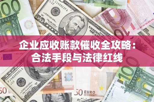 武汉企业应收账款催收全攻略：合法手段与法律红线