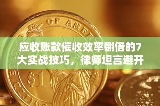 武汉应收账款催收效率翻倍的7大实战技巧，律师坦言避开这些法律雷区最关键
