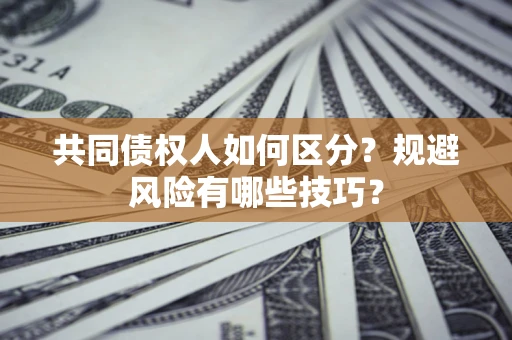 武汉共同债权人如何区分？规避风险有哪些技巧？