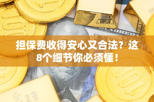 武汉担保费收得安心又合法？这8个细节你必须懂！
