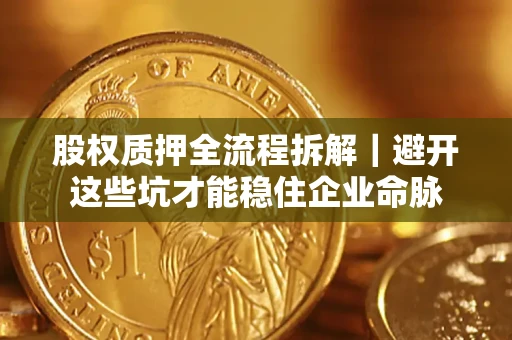 武汉股权质押全流程拆解｜避开这些坑才能稳住企业命脉