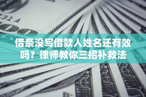 武汉借条没写借款人姓名还有效吗？律师教你三招补救法