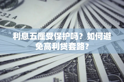武汉利息五厘受保护吗？如何避免高利贷套路？