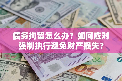 武汉债务拘留怎么办？如何应对强制执行避免财产损失？