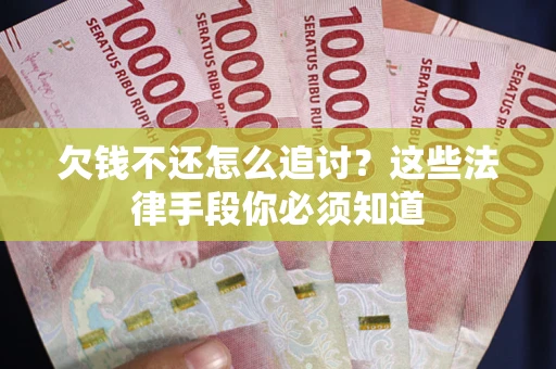 武汉欠钱不还怎么追讨？这些法律手段你必须知道