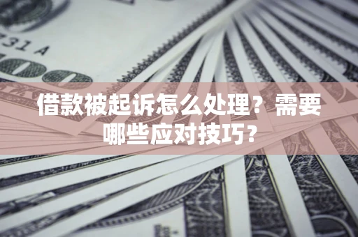 武汉借款被起诉怎么处理？需要哪些应对技巧？
