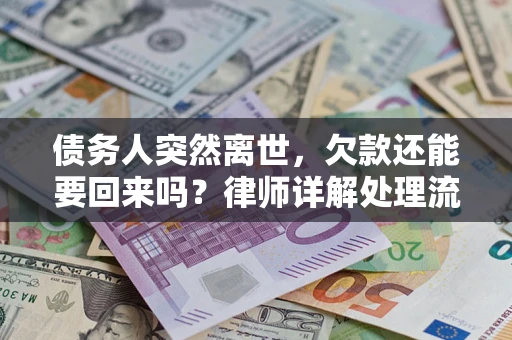 武汉债务人突然离世，欠款还能要回来吗？律师详解处理流程
