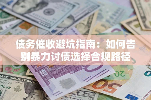 武汉债务催收避坑指南：如何告别暴力讨债选择合规路径