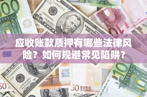 武汉应收账款质押有哪些法律风险？如何规避常见陷阱？