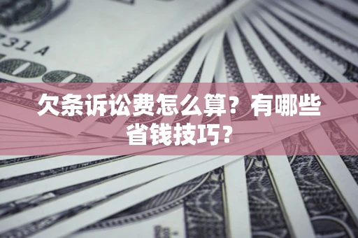 武汉欠条诉讼费怎么算？有哪些省钱技巧？