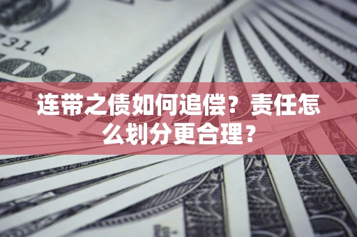 武汉连带之债如何追偿？责任怎么划分更合理？