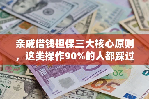 武汉亲戚借钱担保三大核心原则，这类操作90%的人都踩过坑！附法院判决案例