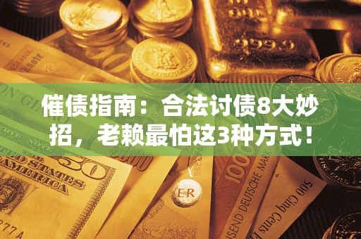 武汉催债指南：合法讨债8大妙招，老赖最怕这3种方式！