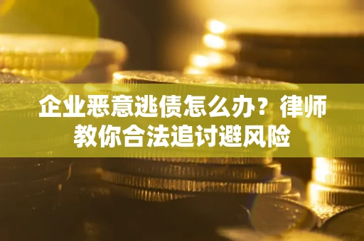 武汉企业恶意逃债怎么办？律师教你合法追讨避风险
