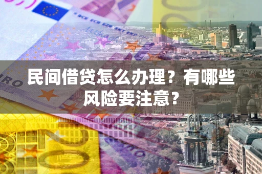 武汉民间借贷怎么办理？有哪些风险要注意？