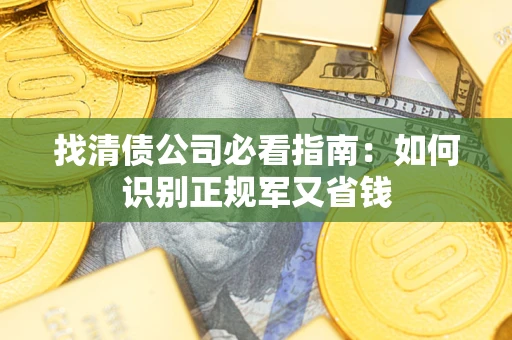 武汉找清债公司必看指南：如何识别正规军又省钱
