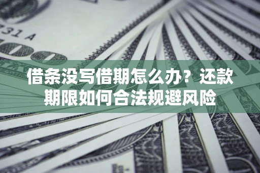 武汉借条没写借期怎么办？还款期限如何合法规避风险