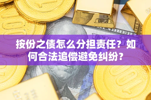 武汉按份之债怎么分担责任？如何合法追偿避免纠纷？