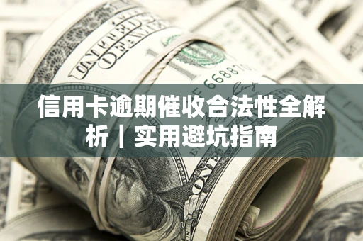 武汉信用卡逾期催收合法性全解析｜实用避坑指南