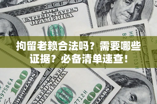 武汉拘留老赖合法吗？需要哪些证据？必备清单速查！