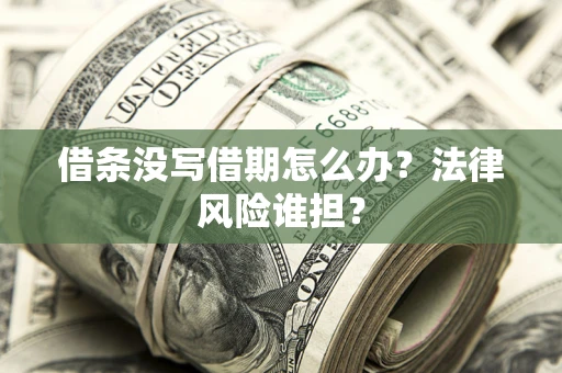 武汉借条没写借期怎么办？法律风险谁担？