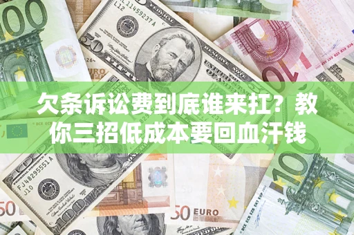 武汉欠条诉讼费到底谁来扛？教你三招低成本要回血汗钱