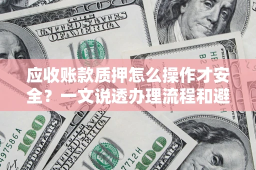 武汉应收账款质押怎么操作才安全？一文说透办理流程和避险绝招